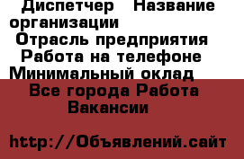 Диспетчер › Название организации ­ Dimond Style › Отрасль предприятия ­ Работа на телефоне › Минимальный оклад ­ 1 - Все города Работа » Вакансии   